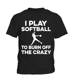 I PLAY SOFTBALL TO BURN OFF THE CRAZY