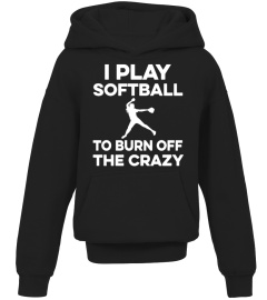 I PLAY SOFTBALL TO BURN OFF THE CRAZY