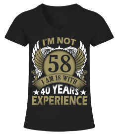 IM NOT 58 IM 18 WITH 40 YEARS EXPERIENCE