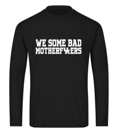 WE SOME BAD MOTHERFUKERS SHIRT