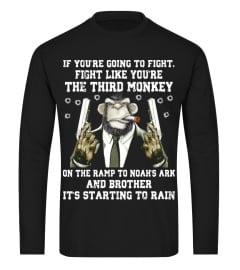 IF YOU’RE GOING TO TO FIGHT, FIGHT LIKE YOU’RE THE THIRD MONKEY ON T