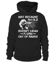 JUST BECAUSE I’M OLD DOESN T MEAN YOU RE OUT OF RANGE