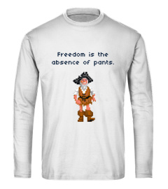 Freedom is the Absence of Pants - Fun Philosophy Shirt