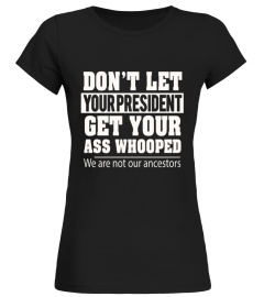 10_ Don T Let Your President Get Your Ass Whooped T shirt We Are