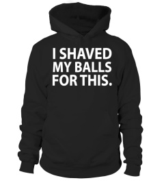 I SHAVED MY BALLS FOR THIS SHIRT