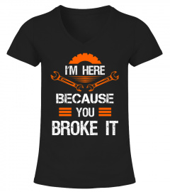 I'm Here Because You Broke It Shirt