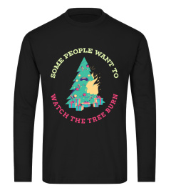 Some People Want To See The Tree Burn - Fun Christmas Shirt