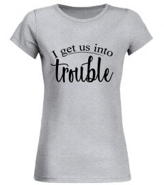 I get us into trouble - Matching tee