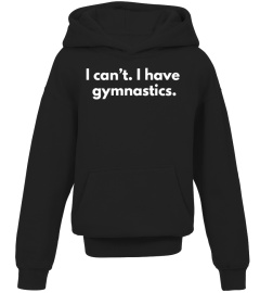 I CAN'T. I HAVE GYMNASTICS