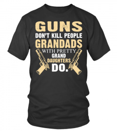 Guns Don't Kill People Grandad With Pretty Grand Daughters Do T-Shirts!