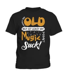 I May Be Old But At LEast My Music Doesn't Suck! T-Shirt