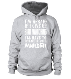 I'm Afraid If I Give Up Bird Watching I'll Have To Replace It With Murder   Limited Edition Tshirt