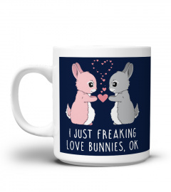 I Just Freaking Love Bunnies OK