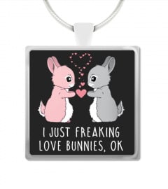I Just Freaking Love Bunnies OK