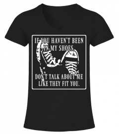 If You Haven't Been In My Shoes Don't Talk About Me Like They Fit You Shirt