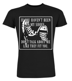 If You Haven't Been In My Shoes Don't Talk About Me Like They Fit You Shirt