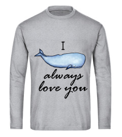 i whale always love you t shirt