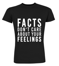 FACTS DON'T CARE ABOUT YOUR FEELINGS