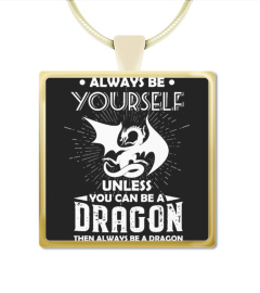BE YOURSELF UNLESS YOU CAN BE DRAGON 