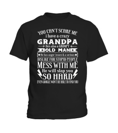 You Can't Scare Me I Have A Crazy Grandpa He's Also A Grumpy Old Man He Has Anger Issues  A Serious Dislike For Stupid People Mess With Me He Will Slap You So Hard Even Google Won't Be Able To Find You T Shirt