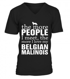 K9 THE MORE PEOPLE I MEET THE MORE I LOVE MY BELGIAN MALINOIS