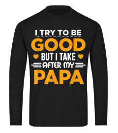 I Try To Be Good But I Take After My Papa Family Gift Shirt