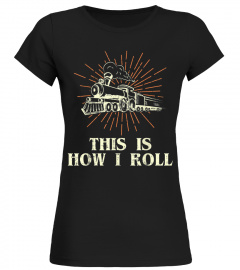 Railroad Shirt This Is How I Roll Locomotive Train  Men Women Tee Gift Trending