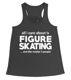 FIGURE SKATING IS ALL I CARE ABOUT