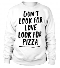 Don't look for love- Looke for Pizza