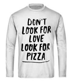 Don't look for love- Looke for Pizza