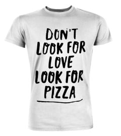 Don't look for love- Looke for Pizza