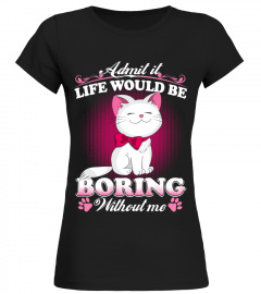 Admit It Life Would Be Boring Without Me