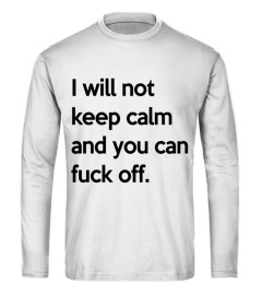 F - I WILL NOT KEEP CALM AND YOU CAN FUCK OFF