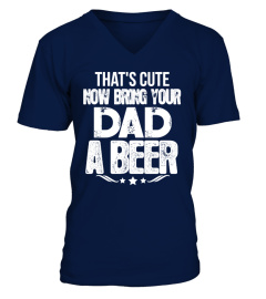 That's Cute Now Bring your DAD a Beer
