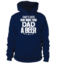 That's Cute Now Bring your DAD a Beer