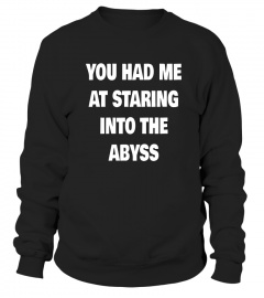 You Had Me At Staring Into The Abyss - Nietzsche Philosophy Shirt