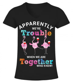 Apparently were trouble wine flamingo when we are t-shirt