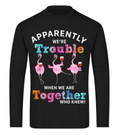 Apparently were trouble wine flamingo when we are t-shirt