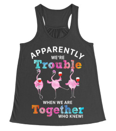 Apparently were trouble wine flamingo when we are t-shirt