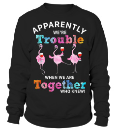 Apparently were trouble wine flamingo when we are t-shirt