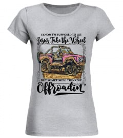 Jesus Take The Wheel But Sometimes I Think We Off roading Funny  Shirt