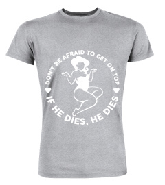 Don't Be Afraid To Get On Top If He Dies He Dies Funny Chubby Girl Shirt