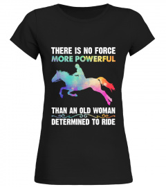 There Is No Force More Powerful Than An Old Woman Determined To Ride Horse Shirt