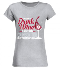 I Just Want To Drink Wine And Watch My Crimson Tide Alabama Beat Your Team's Ass Shirt