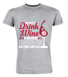 I Just Want To Drink Wine And Watch My Crimson Tide Alabama Beat Your Team's Ass Shirt