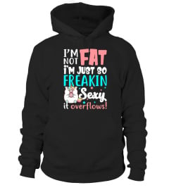 I'm Not Fat I'm Just So Freakin Sexy It Overflows Shirt