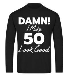 Damn! I Make 50 Look Good shirt