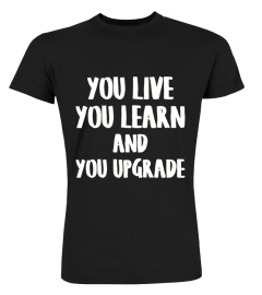 You Live You Learn And You Upgrade T-Shirt