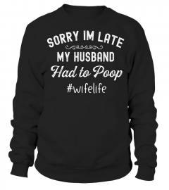 Sorry Im late my Husband had to poop TShirt for Wo
