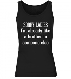 FUNNY - SORRY LADIES I'M ALREADY LIKE A BROTHER TO SOMEONE ELSE